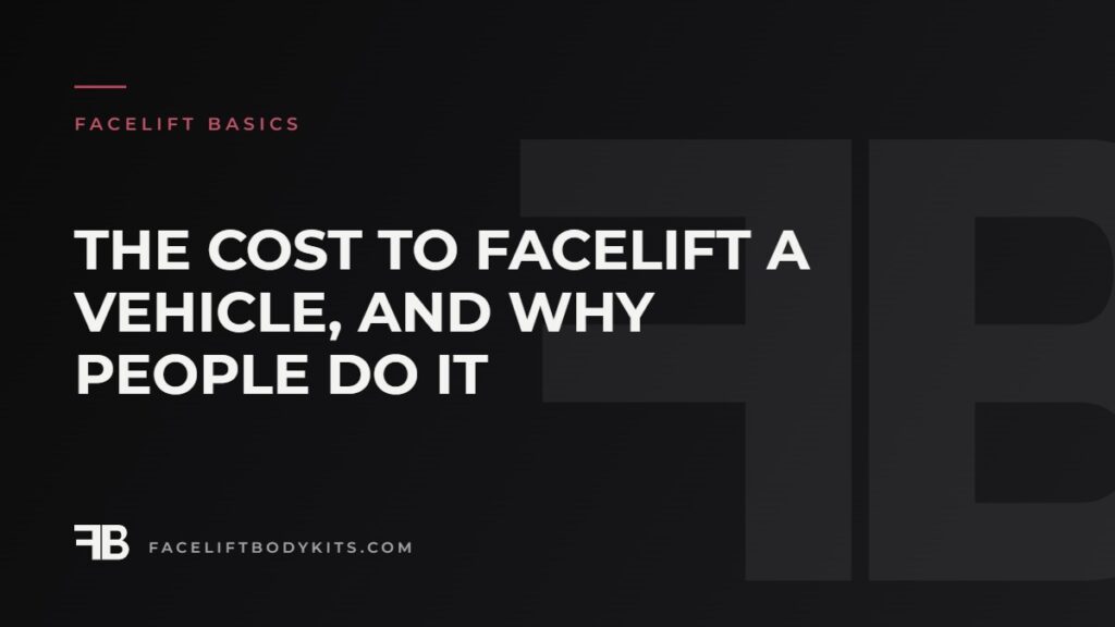 The Cost to Facelift a Vehicle, and Why People Do It